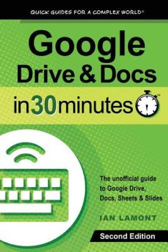 Google Drive & Docs in 30 Minutes (2nd Edition): The unofficial guide to – GOOD