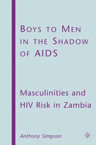 Boys to Men in the Shadow of AIDS: Masculinities and HIV Risk in Zambia, Simpson