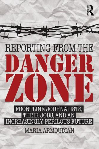 Reporting from the Danger Zone : Frontline Journalists, Their Jobs, and an In…