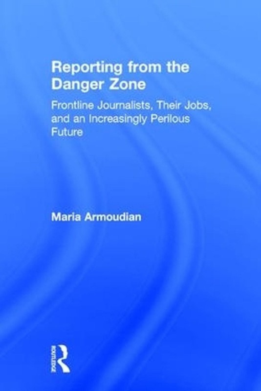 Reporting from the Danger Zone: Frontline Journalists, Their Jobs, and an Increa
