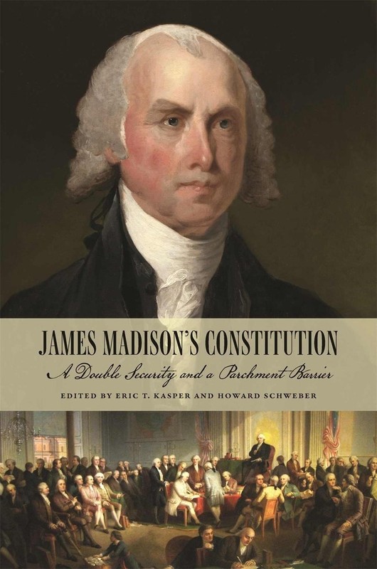 James Madison’s Constitution: A Double Security and a Parchment Barrier by Eric
