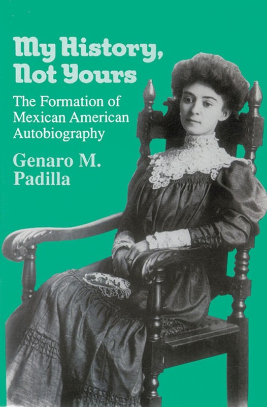 My History, Not Yours: The Formation of Mexican American Autobiography (Wisc…