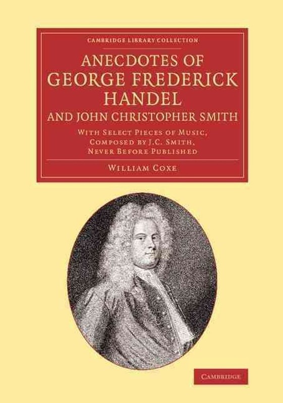Anecdotes of George Frederick Handel, and John Christopher Smith: With Select Pi