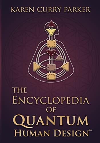 The Encyclopedia of Quantum Human Design by Karen Curry Parker