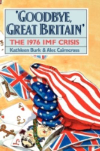 Goodbye, Great Britain : The 1976 Imf Crisis, Hardcover by Burk, Kathleen; Ca…