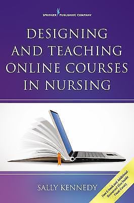 Designing and Teaching Online Courses in Nursing, Kennedy PhD APRN FNP CNE, S