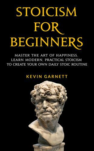 Stoicism For Beginners: Master the Art of Happiness. Learn Modern, Practical …