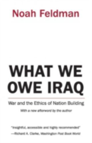 What We Owe Iraq : War and the Ethics of Nation Building by Noah Feldman …