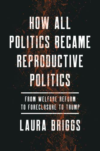 How All Politics Became Reproductive Politics : From Welfare Reform to Forecl…
