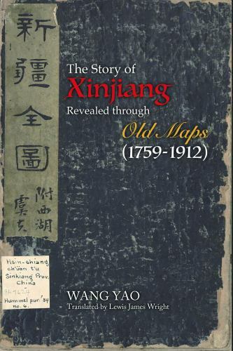 The Story of Xinjiang Revealed through Old Maps (1759-1912) - Yao, Wang