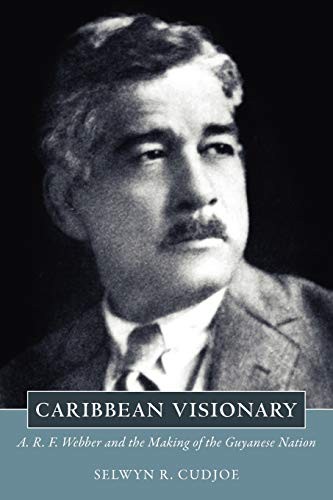 CARIBBEAN VISIONARY: A. R. F. WEBBER AND THE MAKING OF THE By Selwyn R. Cudjoe