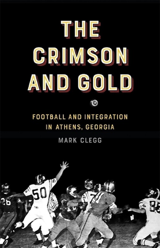 The Crimson and Gold: Football and Integration in Athens, Georgia by Mark Clegg