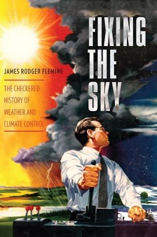 Fixing the Sky: The Checkered History of Weather and Climate Control by James Ro