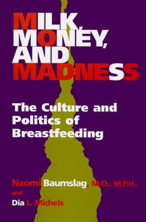 Milk, Money, and Madness : The Culture and Politics of Breastfeed