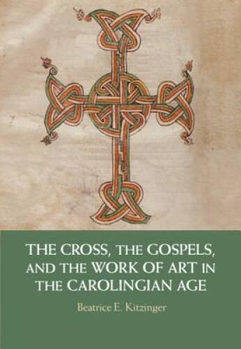 The Cross, the Gospels, and the Work of Art in the Carolingian Age – VERY GOOD