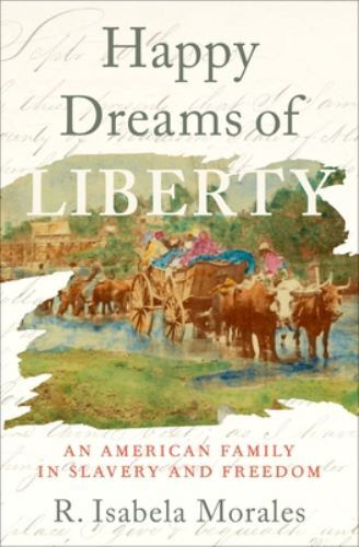 Happy Dreams of Liberty: An American Family in Slavery and Freedom by Morales,