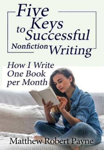 Five Keys To Successful Nonfiction Writing: How I Write One Book Per Month