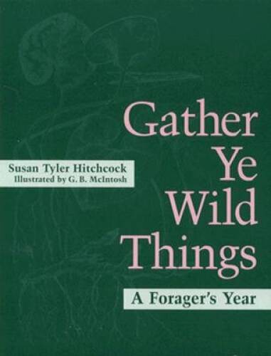 Gather Ye Wild Things: A Forager’s Year – Paperback – GOOD