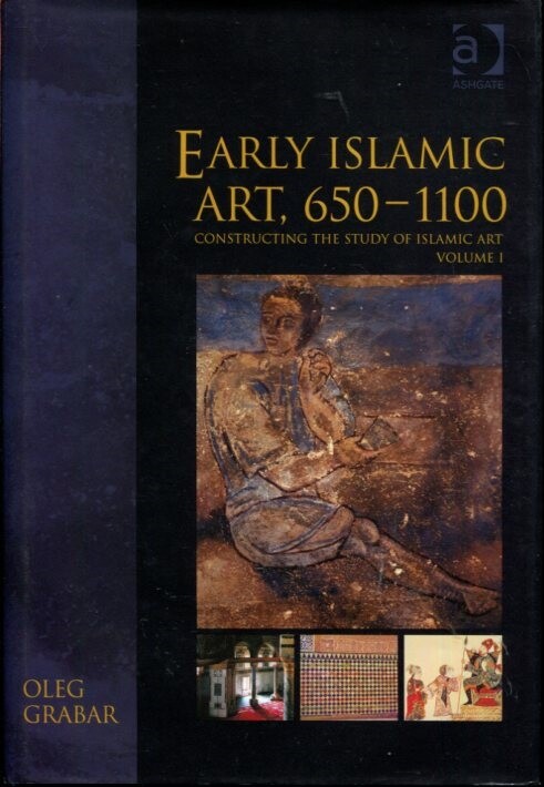 Early Islamic Art, 650?1100: Constructing the Study of Islamic Art, Volume I (..