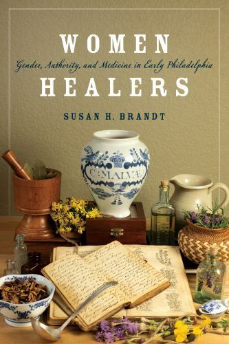 Women Healers : Gender, Authority, and Medicine in Early Philadelphia, Hardco…