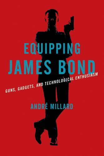Equipping James Bond : Guns, Gadgets, and Technological Enthusiasm, Hardcover…
