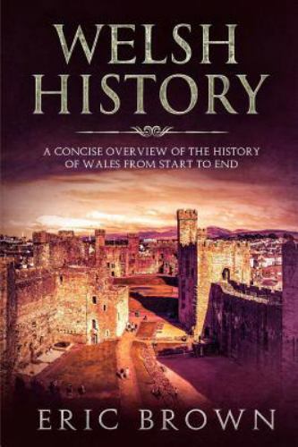 Welsh History: A Concise Overview of the History of Wales from Start to End, …