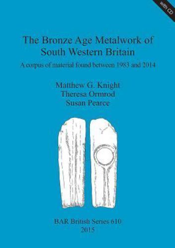 The Bronze Age Metalwork of South Western Britain: A corpus of material found…