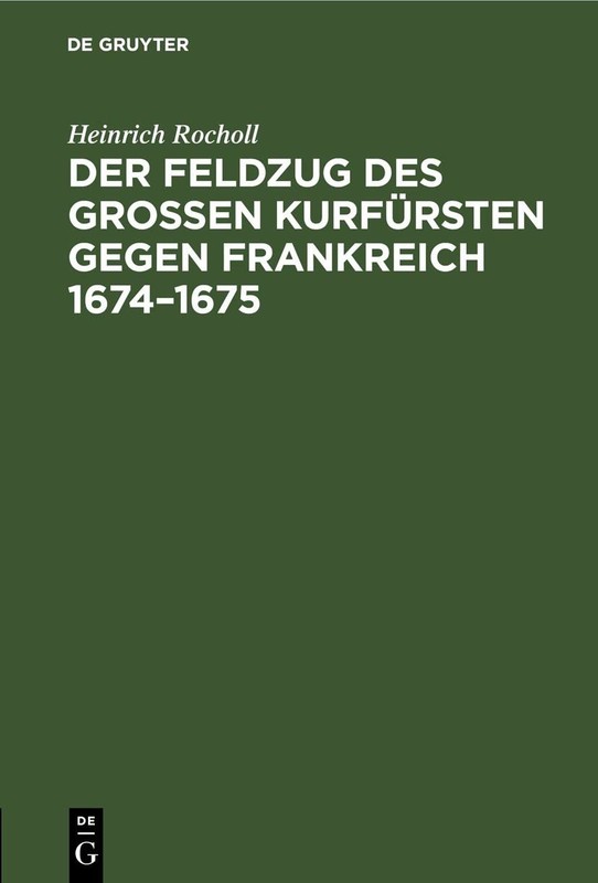 Der Feldzug Des GroÃen KurfÃ¼rsten Gegen Frankreich 1674-1675: Sammlung Der …