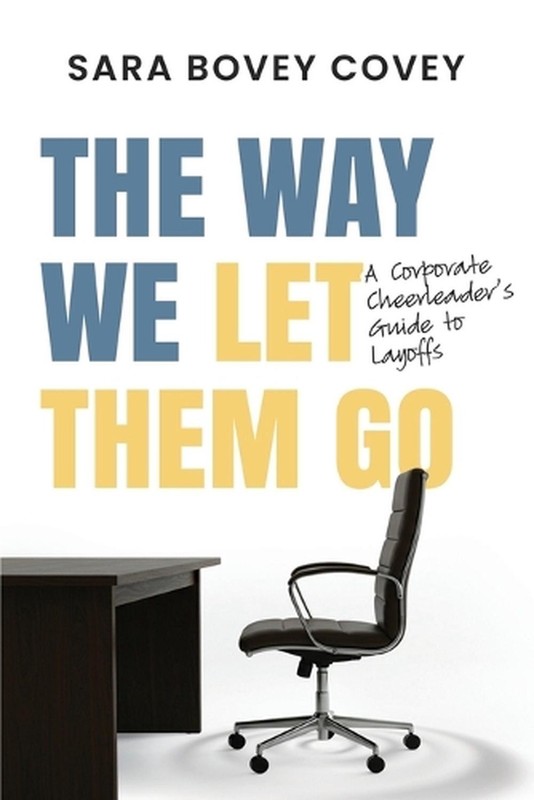 The Way We Let Them Go: A Corporate Cheerleader's Guide to Layoffs by Kerri Mari
