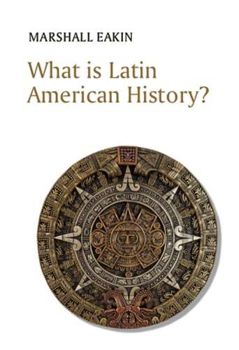 What is Latin American History? by Marshall Eakin: New