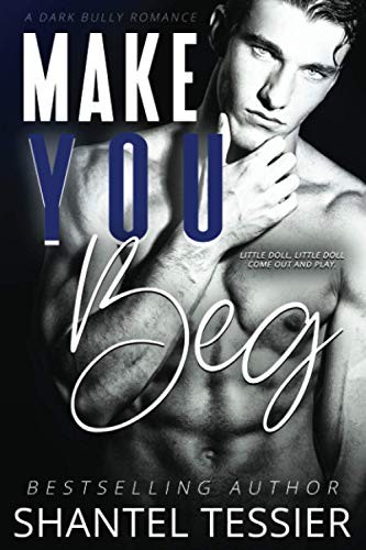 Make You Beg: A Dark Bully Romance by Shantel Tessier