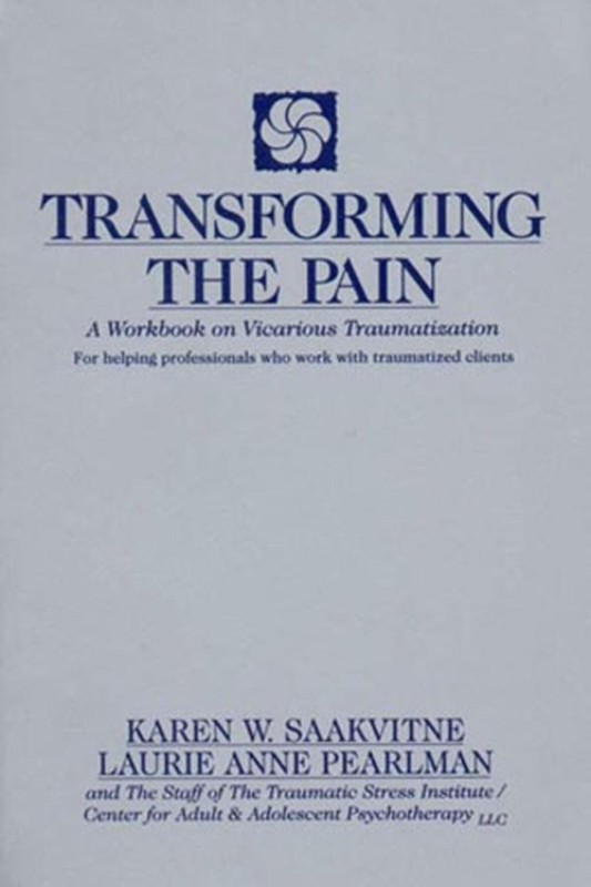 Transforming the Pain: A Workbook on Vicarious Traumatization by Karen W. Saakvi