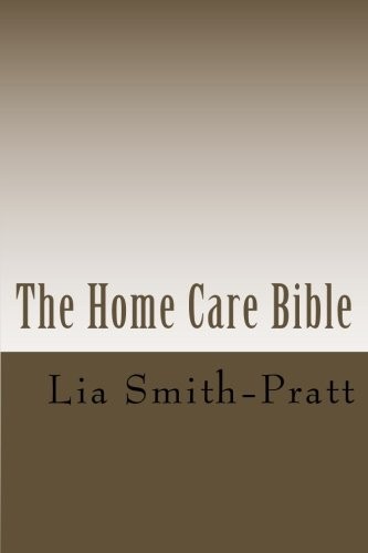 THE HOME CARE BIBLE: TIPS OF THE TRADE FROM THE CEO By Lia Smith-pratt & Lisa M.