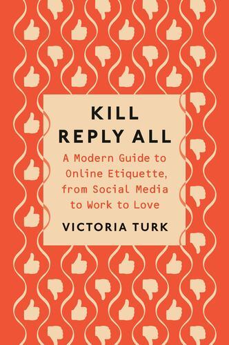 Kill Reply All: A Modern Guide to Online Etiquette, from Social Media to Work…
