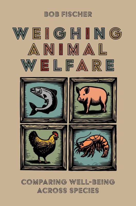 Weighing Animal Welfare: Comparing Well-Being Across Species by Bob Fischer Hard
