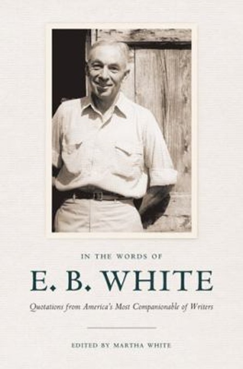 In the Words of E. B. White : Quotations from America’s Most Comp