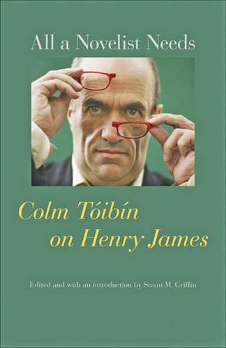 All a Novelist Needs: Colm Toibin on Henry James by Toibin, Griffin HB+=