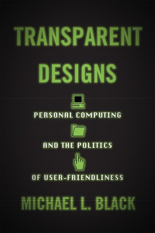 Transparent Designs: Personal Computing and the Politics of… – Michael L Black