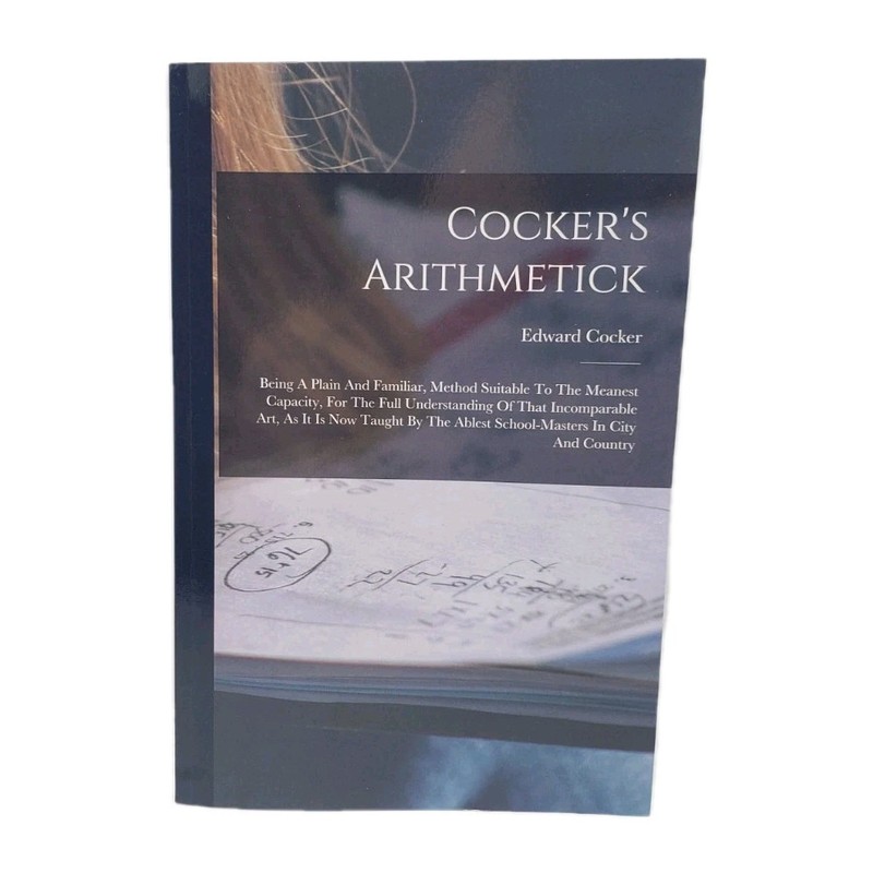 Cocker’s Arithmetick: Being A Plain And Familiar, Method Suitable To The Meanest