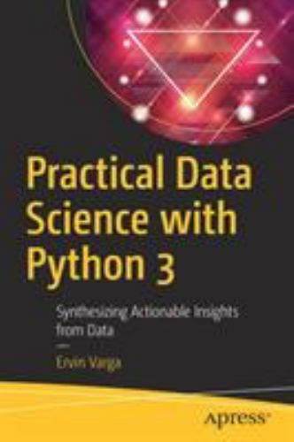 Practical Data Science With Python 3 : Synthesizing Actionable Insights from …