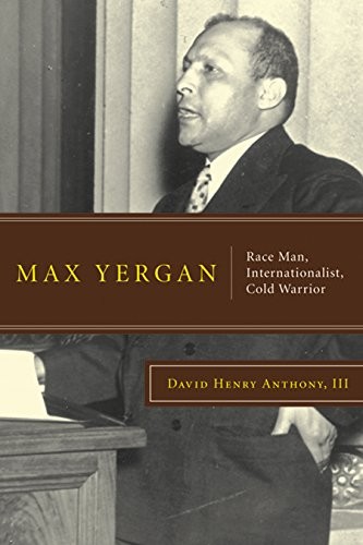 MAX YERGAN: RACE MAN, INTERNATIONALIST, COLD WARRIOR By Anthony David Henry Iii