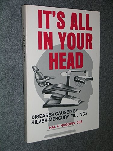 IT’S ALL IN YOUR HEAD: DISEASES CAUSED BY SILVER-MERCURY By Hal A. Dds Huggins