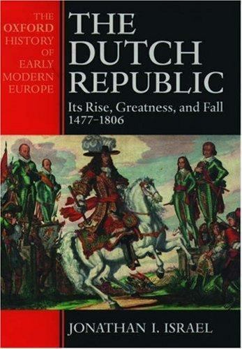 The Dutch Republic : Its Rise, Greatness, and Fall 1477-1806 (Oxford History of