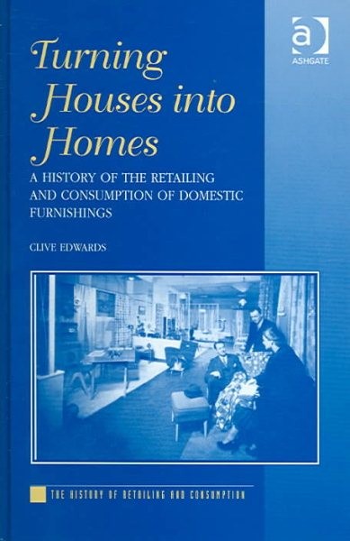 Turning Houses into Homes : A History of the Retailing and Consumption of Dom…