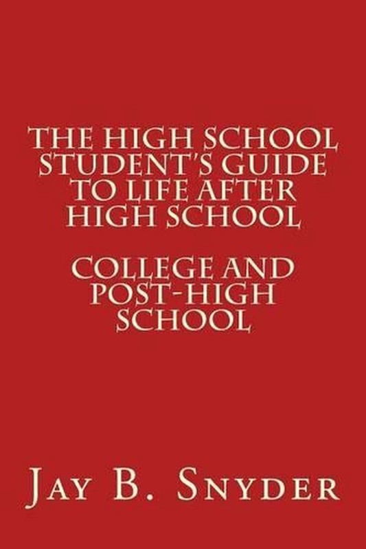 The High School Student’s Guide to Life AFTER High School by Jay B. Snyder (Engl