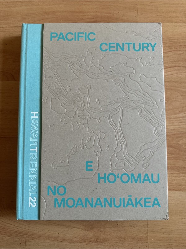Pacific Century—e Ho’omau No Moananuiakea : Hawai’i Triennial 2022, Hardcover…