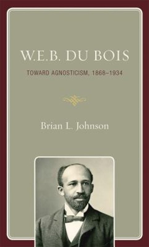 W. E. B. du Bois : Toward Agnosticism, 1868-1934 Hardcover Brian