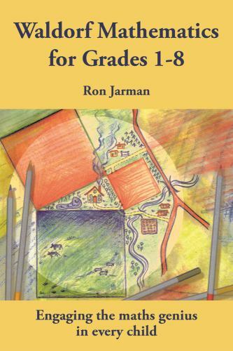 Teaching Waldorf Mathematics in Grades 1-8 : Engaging the Maths Genius in Eve...
