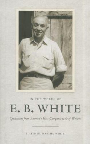 In the Words of E. B. White: Quotations from America’s Most Companionable of…