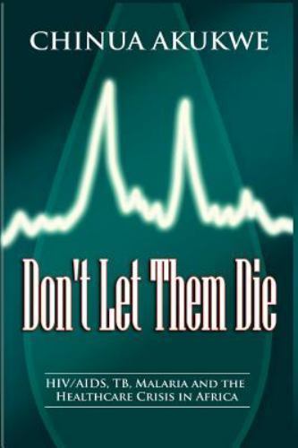 Don’t Let Them Die : HIV/AIDS, Tb, Malaria and the Healthcare Crisis in Afric…